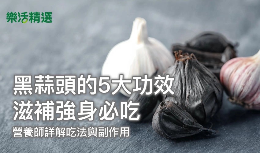 黑蒜頭的5大功效！滋補強身必吃，營養師詳解吃法與副作用